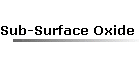 Sub-Surface Oxide Characteristics